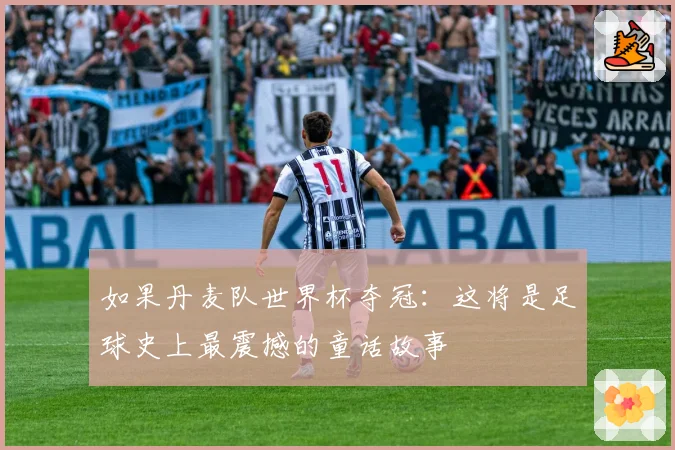 如果丹麦队世界杯夺冠：这将是足球史上最震撼的童话故事