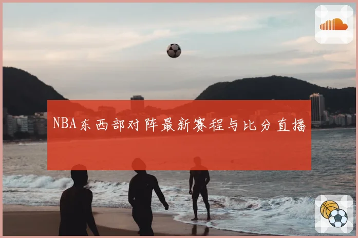 NBA东西部对阵最新赛程与比分直播
