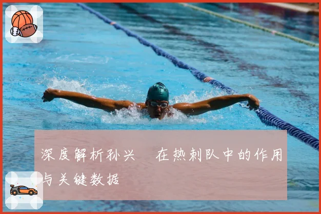 深度解析孙兴慜在热刺队中的作用与关键数据