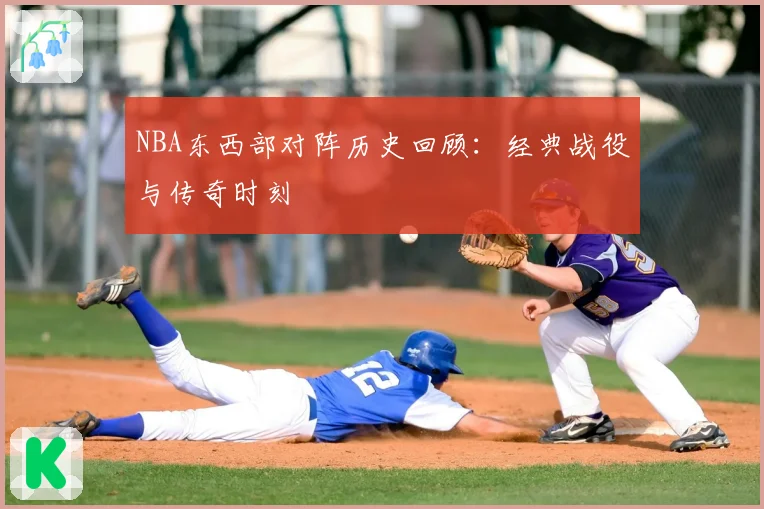 NBA东西部对阵历史回顾：经典战役与传奇时刻