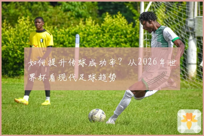 如何提升传球成功率?从2026年世界杯看现代足球趋势