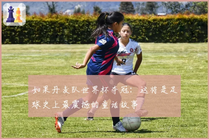 如果丹麦队世界杯夺冠:这将是足球史上最震撼的童话故事